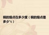 铜的熔点在多少度（铜的熔点是多少°c）