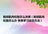 脸部肌肉松弛怎么改善（脸部肌肉松弛怎么办 快来学习这些方法）