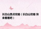 长白山景点攻略（长白山攻略 快来看看吧）