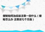 便秘如何治应该注意一些什么（便秘怎么办 注意这七个方面）