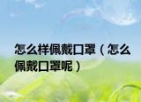 怎么样佩戴口罩（怎么佩戴口罩呢）