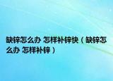 缺锌怎么办 怎样补锌快（缺锌怎么办 怎样补锌）