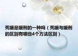 死缓是缓刑的一种吗（死缓与缓刑的区别有哪些4个方法区别）