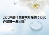 万元户是什么时候开始的（万元户是哪一年出现）
