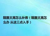 鞋跟太高怎么补救（鞋跟太高怎么办 从这三点入手）
