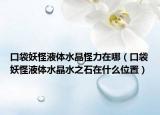 口袋妖怪液体水晶怪力在哪（口袋妖怪液体水晶水之石在什么位置）