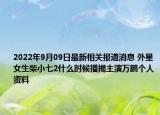 2022年9月09日最新相关报道消息 外星女生柴小七2什么时候播揭主演万鹏个人资料