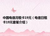 中国电信月租卡19元（电信日租卡19元套餐介绍）