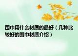 围巾用什么材质的最好（几种比较好的围巾材质介绍）