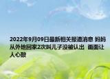2022年9月09日最新相关报道消息 妈妈从外地回家2次叫儿子没被认出  画面让人心酸