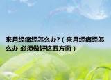 来月经痛经怎么办?（来月经痛经怎么办 必须做好这五方面）