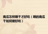 南瓜怎样晒干才好吃（晒的南瓜干如何做好吃）