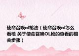 使命召唤ol枪法（使命召唤ol怎么看枪 关于使命召唤OL枪的查看的相关步骤）