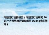 网络流行语的研究（网络流行语研究 2015十大网络流行语有哪些 Duang我们等等）