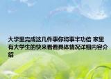 大学里完成这几件事你将事半功倍 家里有大学生的快来看看具体情况详细内容介绍