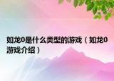 如龙0是什么类型的游戏（如龙0游戏介绍）