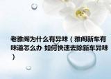 老雅阁为什么有异味（雅阁新车有味道怎么办 如何快速去除新车异味）
