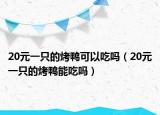 20元一只的烤鸭可以吃吗（20元一只的烤鸭能吃吗）