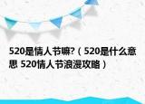 520是情人节嘛?（520是什么意思 520情人节浪漫攻略）
