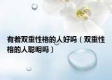 有着双重性格的人好吗（双重性格的人聪明吗）