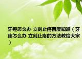 牙疼怎么办 立刻止疼百度知道（牙疼怎么办 立刻止疼的方法教给大家）