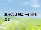 三十六计最后一计是什么计