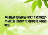 今日最新更新内容 银行卡被冻结多久可以自动解封 常见的冻结原因有哪些