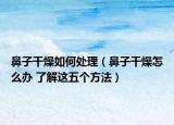 鼻子干燥如何处理（鼻子干燥怎么办 了解这五个方法）