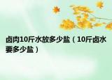 卤肉10斤水放多少盐（10斤卤水要多少盐）