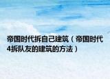 帝国时代拆自己建筑（帝国时代4拆队友的建筑的方法）