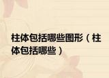 柱体包括哪些图形（柱体包括哪些）