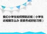 我们小学生如何预防近视（小学生近视眼怎么办 需要养成好的习惯）