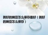 剥好的豌豆怎么保存最好（剥好的豌豆怎么保存）