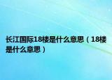 长江国际18楼是什么意思（18楼是什么意思）