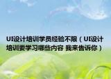 UI设计培训学员经验不限（UI设计培训要学习哪些内容 我来告诉你）