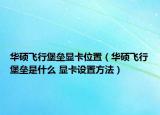华硕飞行堡垒显卡位置（华硕飞行堡垒是什么 显卡设置方法）