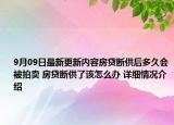 9月09日最新更新内容房贷断供后多久会被拍卖 房贷断供了该怎么办 详细情况介绍