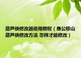葫芦侠修改器使用教程（愚公移山葫芦侠修改方法 怎样才能修改）