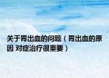 关于胃出血的问题（胃出血的原因 对症治疗很重要）