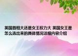 英国首相大还是女王权力大 英国女王是怎么选出来的具体情况详细内容介绍