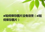 ai如何保存图片没有背景（ai如何保存图片）