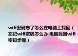 wifi密码忘了怎么在电脑上找回（忘记wifi密码怎么办 电脑找回wifi密码步骤）