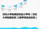 河北大学附属医院是三甲吗（河北大学附属医院 三级甲等综合医院）