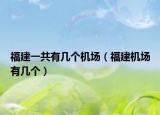 福建一共有几个机场（福建机场有几个）