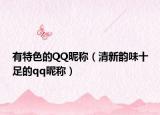 有特色的QQ昵称（清新韵味十足的qq昵称）