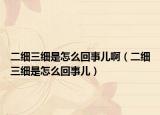 二细三细是怎么回事儿啊（二细三细是怎么回事儿）