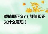颜值即正义?（颜值即正义什么意思）