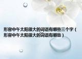 形容中午太阳很大的词语有哪些三个字（形容中午太阳很大的词语有哪些）