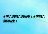 冬天几月到几月结束（冬天到几月份结束）