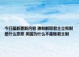 今日最新更新内容 通俗解释君主立宪制是什么意思 英国为什么不废除君主制